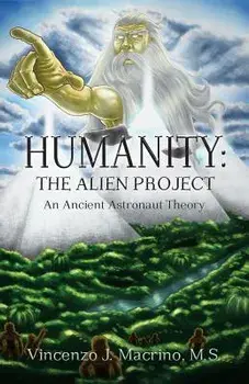 Humanity: The Alien Project An Ancient Astronaut Theory, Paperback/Vincenzo J. Macrino