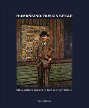 Humankind: Ruskin Spear. Class, culture and art in 20th-century Britain, Hardback/Tanya Harrod