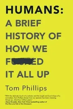 Humans: A Brief History of How We F*cked It All Up, Paperback/Tom Phillips