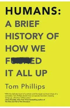 Humans: A Brief History of How We F*cked It All Up - Tom Phillips