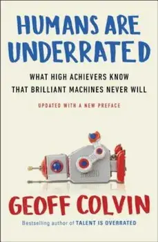 Humans Are Underrated: What High Achievers Know That Brilliant Machines Never Will, Paperback/Geoff Colvin