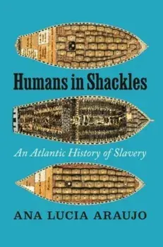 Humans in Shackles. An Atlantic History of Slavery, Hardback/Ana Lucia Araujo