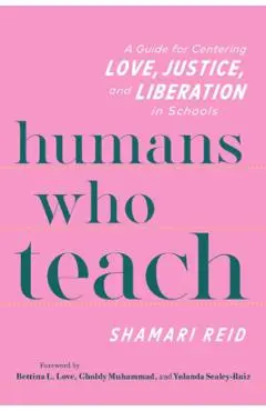Humans Who Teach: A Guide for Centering Love, Justice, and Liberation in Schools - Shamari Reid