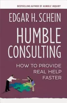 Humble Consulting: How to Provide Real Help Faster, Paperback/Edgar H. Schein