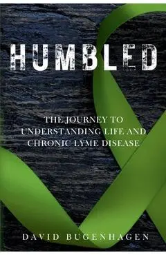 Humbled: The Journey To Understanding Life And Chronic Lyme Disease - David Bugenhagen