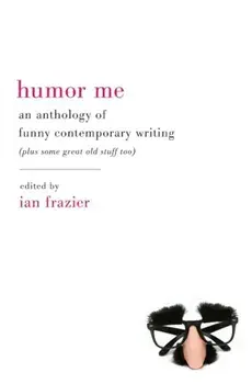 Humor Me: An Anthology of Funny Contemporary Writing (Plus Some Great Old Stuff Too), Paperback/Ian Frazier