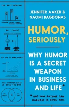 Humor, Seriously: Why Humor Is a Secret Weapon in Business and Life (and How Anyone Can Harness It. Even You.), Hardcover/Jennifer Aaker