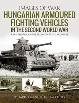 Hungarian Armoured Fighting Vehicles in the Second World War. Rare Photographs from Wartime Archives, Paperback/Eduardo Manuel Gil Martinez
