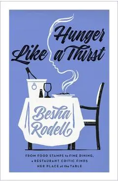 Hunger Like a Thirst: From Food Stamps to Fine Dining, a Restaurant Critic Finds Her Place at the Table - Besha Rodell