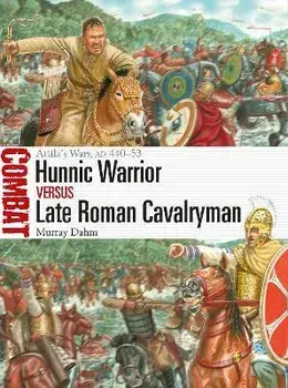 Hunnic Warrior vs Late Roman Cavalryman. Attila's Wars, AD 440-53, Paperback/Dr Murray Dahm