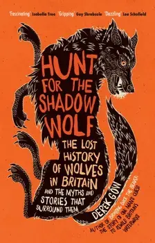 Hunt for the Shadow Wolf. The lost history of wolves in Britain and the myths and stories that surround them, Hardback/Derek Gow