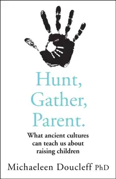 Hunt, Gather, Parent. What Ancient Cultures Can Teach Us About Raising Children, Paperback/Michaeleen Doucleff