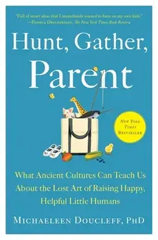 Hunt, Gather, Parent: What Ancient Cultures Can Teach Us about the Lost Art of Raising Happy, Helpful Little Humans, Paperback/Michaeleen Doucleff