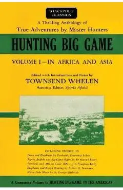 Hunting Big Game: In Africa and Asia, Volume 1 - Townsend Whelen