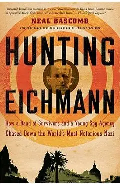 Hunting Eichmann: How a Band of Survivors and a Young Spy Agency Chased Down the World's Most Notorious Nazi - Neal Bascomb