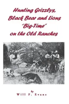 Hunting Grizzlys, Black Bear and Lions "Big-Time" on the Old Ranches, Paperback/Will F. Evans