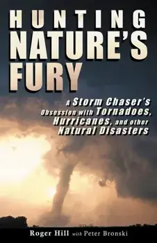 Hunting Nature's Fury: A Storm Chaser's Obsession with Tornadoes, Hurricanes, and other Natural Disasters, Paperback/Roger Hill