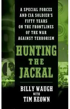 Hunting the Jackal: A Special Forces and CIA Soldier's Fifty Years on the Frontlines of the War Against Terrorism - Billy Waugh