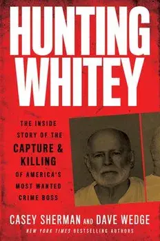 Hunting Whitey: The Inside Story of the Capture & Killing of America's Most Wanted Crime Boss, Paperback/Casey Sherman