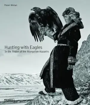 Hunting with Eagles: In the Realm of the Mongolian Kazakhs, Hardcover/Palani Mohan