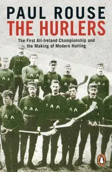 Hurlers. The First All-Ireland Championship and the Making of Modern Hurling, Paperback/Paul Rouse