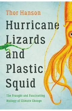 Hurricane Lizards and Plastic Squid: The Fraught and Fascinating Biology of Climate Change - Thor Hanson