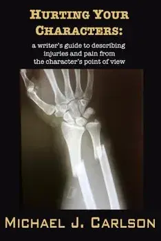 Hurting Your Characters: A Writer's Guide to Describing Injuries and Pain from the Character's Point of View, Paperback/M. J. Carlson