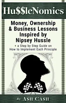 HussleNomics: Money, Ownership & Business Lessons Inspired by Nipsey Hussle + a Step by Step Guide on How to Implement Each Principl, Paperback/Ash Cash
