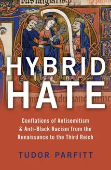 Hybrid Hate: Conflations of Antisemitism & Anti-Black Racism from the Renaissance to the Third Reich, Hardcover/Tudor Parfitt