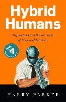 Hybrid Humans. Dispatches from the Frontiers of Man and Machine, Main, Paperback/Harry Parker