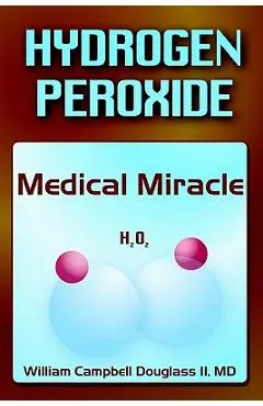 Hydrogen Peroxide - Medical Miracle - William Campbell Douglass