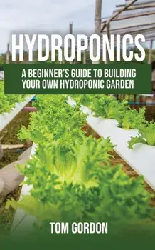 Hydroponics: A Beginner's Guide to Building Your Own Hydroponic Garden, Paperback/Tom Gordon