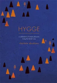 Hygge: A Celebration of Simple Pleasures. Living the Danish Way., Hardcover/Charlotte Abrahams
