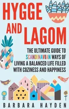 Hygge and Lagom: The Ultimate Guide to Scandinavian Ways of Living a Balanced Life Filled with Coziness and Happiness, Hardcover/Barbara Hayden