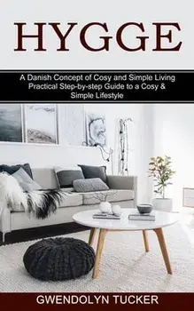 Hygge: Practical Step-by-step Guide to a Cosy & Simple Lifestyle (A Danish Concept of Cosy and Simple Living), Paperback/Gwendolyn Tucker