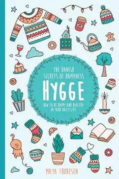 Hygge: The Danish Secrets of Happiness: How to Be Happy and Healthy in Your Daily Life., Paperback/Maya Thoresen