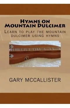 Hymns on Mountain Dulcimer: Learn to play the mountain dulcimer using hymns - Gary Loren Mccallister