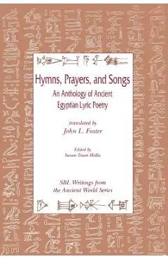 Hymns, Prayers, and Songs: An Anthology of Ancient Egyptian Lyric Poetry - John L. Foster