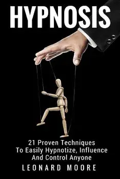 Hypnosis: 21 Proven Techniques to Easily Hypnotize, Influence and Control Anyone, Paperback/Leonard Moore