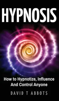 Hypnosis: How to Hypnotize, Influence And Control Anyone, Hardcover/David T. Abbots
