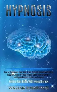 Hypnosis: How to Remember Your Past Lives Through Guided Meditation Sessions, Past Life Regression, Deep Sleep Hypnosis, and Hyp, Paperback/William Robertson