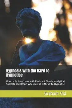 Hypnosis with the Hard to Hypnotise: How to Do Inductions with Resistant Clients, Analytical Subjects and Others Who May Be Difficult to Hypnotise, Paperback/Graham Old
