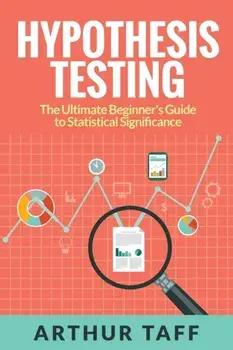 Hypothesis Testing: The Ultimate Beginner's Guide to Statistical Significance, Paperback/Arthur Taff