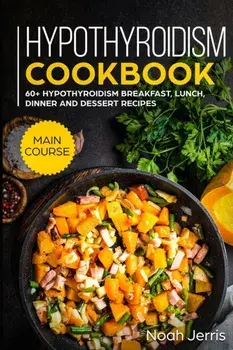 Hypothyroidism Cookbook: MAIN COURSE - 60+ Hypothyroidism Breakfast, Lunch, Dinner and Dessert Recipes, Paperback/Noah Jerris