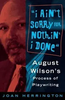 I Ain't Sorry for Nothin' I Done: August Wilson's Process of Playwriting, Paperback/Joan Herrington