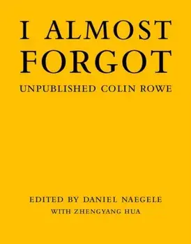I Almost Forgot. Unpublished Colin Rowe, Hardback/Zhengyang Hua