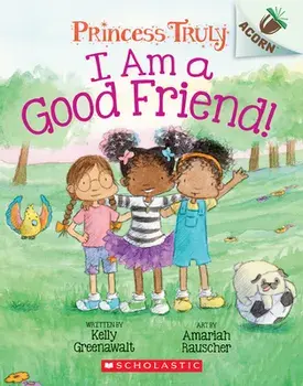 I Am a Good Friend!: An Acorn Book (Princess Truly #4), 4, Paperback/Kelly Greenawalt