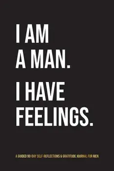 I Am A Man. I Have Feelings.: A Guided 90-Day Self-Reflections & Gratitude Journal for Men, Paperback/Kinyatta Gray
