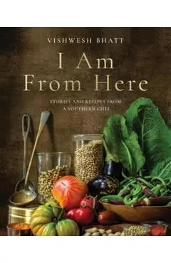 I Am from Here: Stories and Recipes from a Southern Chef - Vishwesh Bhatt