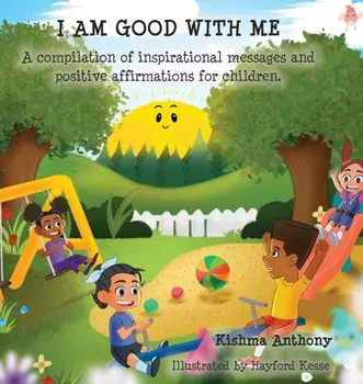 I Am Good with Me: A compilation of inspirational messages and positive affirmations for children., Hardcover/Kishma Anthony